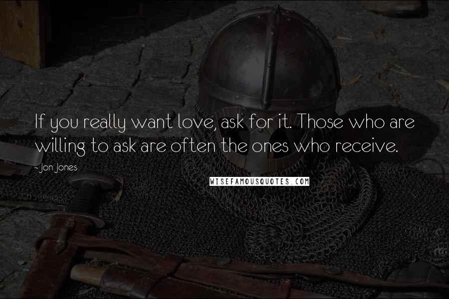 Jon Jones Quotes: If you really want love, ask for it. Those who are willing to ask are often the ones who receive.