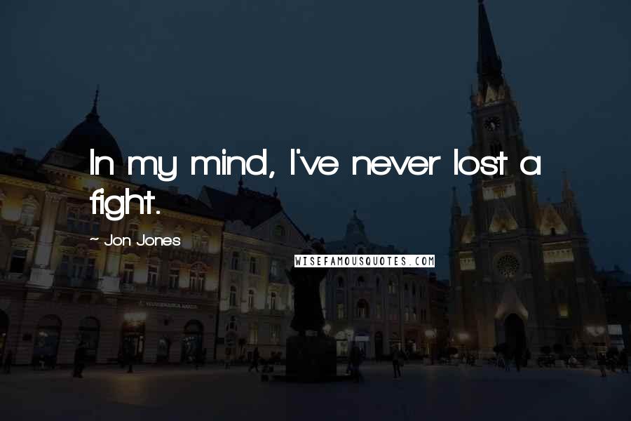 Jon Jones Quotes: In my mind, I've never lost a fight.