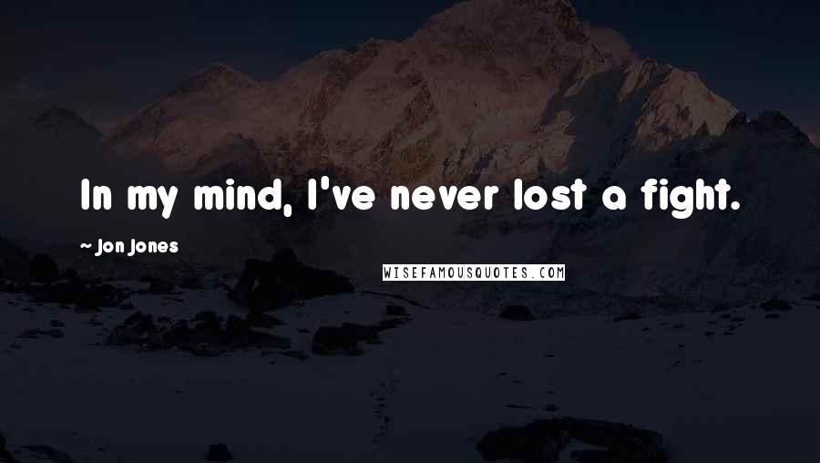 Jon Jones Quotes: In my mind, I've never lost a fight.