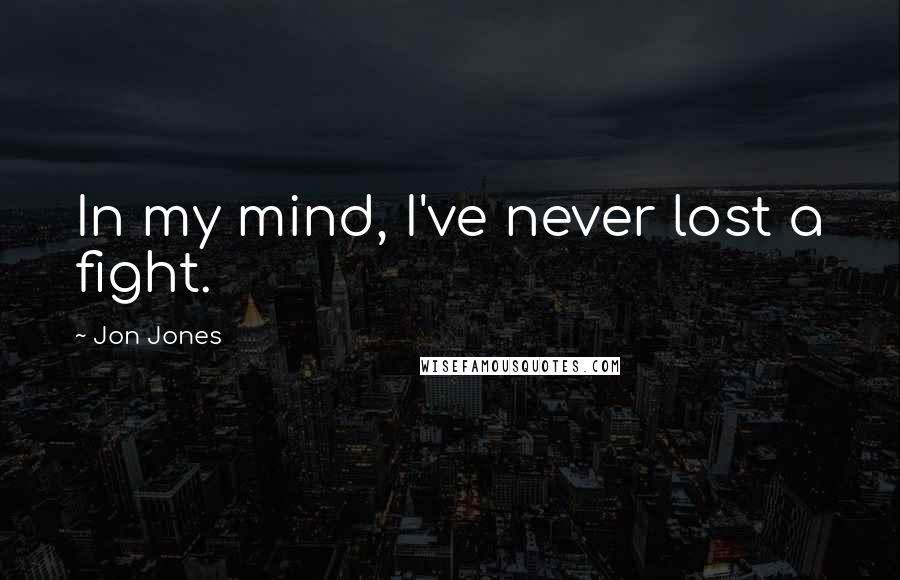 Jon Jones Quotes: In my mind, I've never lost a fight.