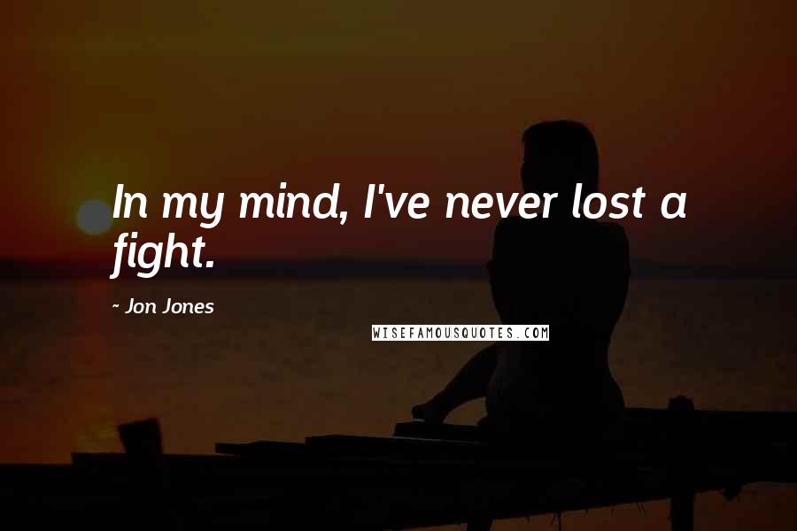 Jon Jones Quotes: In my mind, I've never lost a fight.