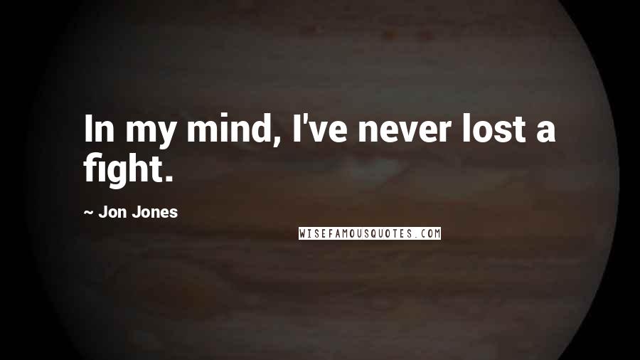 Jon Jones Quotes: In my mind, I've never lost a fight.