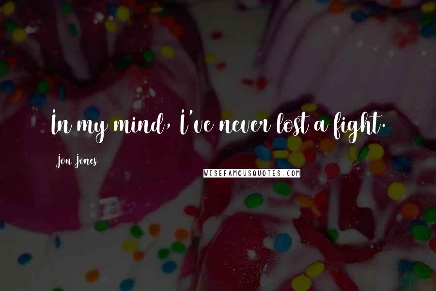 Jon Jones Quotes: In my mind, I've never lost a fight.