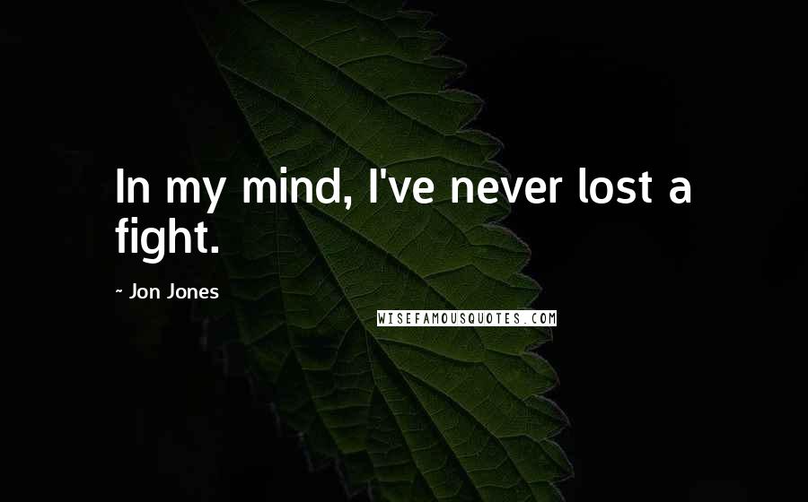 Jon Jones Quotes: In my mind, I've never lost a fight.