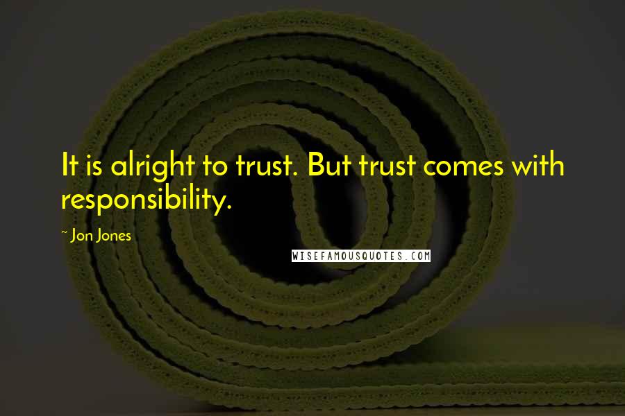 Jon Jones Quotes: It is alright to trust. But trust comes with responsibility.