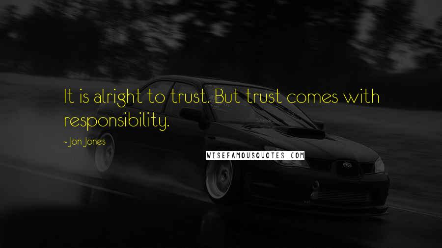 Jon Jones Quotes: It is alright to trust. But trust comes with responsibility.