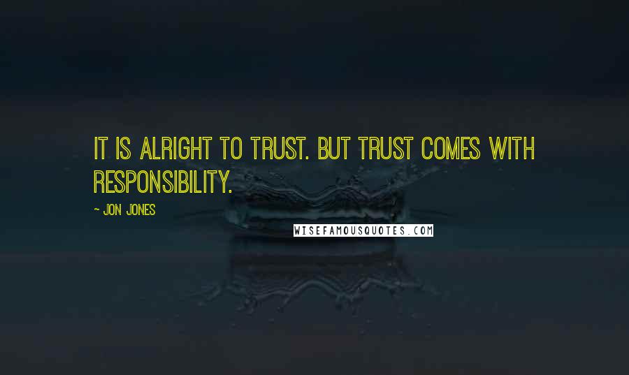 Jon Jones Quotes: It is alright to trust. But trust comes with responsibility.