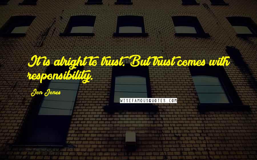 Jon Jones Quotes: It is alright to trust. But trust comes with responsibility.