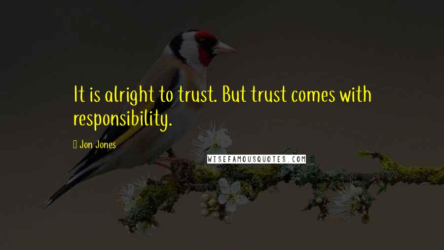 Jon Jones Quotes: It is alright to trust. But trust comes with responsibility.