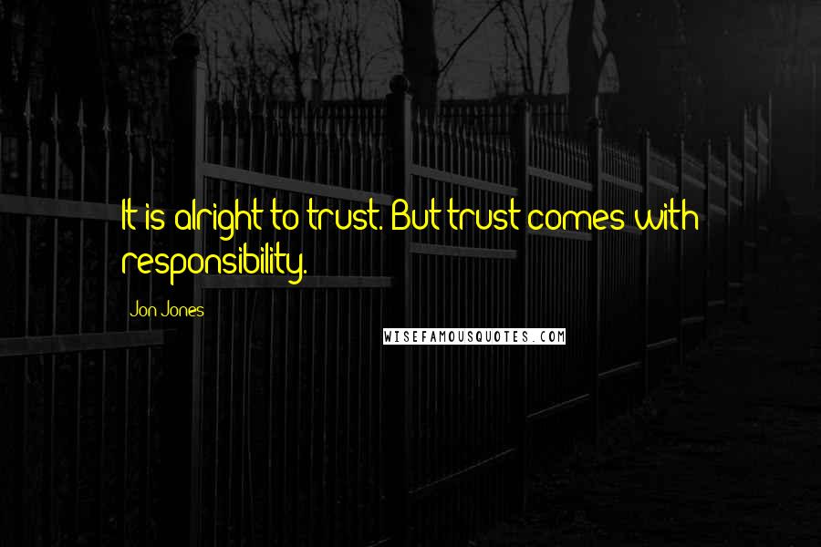 Jon Jones Quotes: It is alright to trust. But trust comes with responsibility.