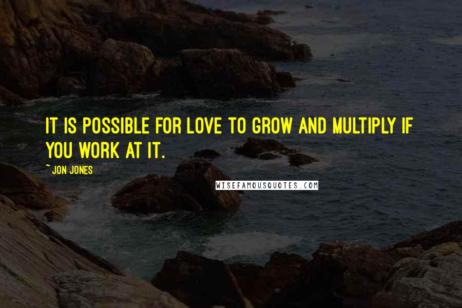 Jon Jones Quotes: It is possible for love to grow and multiply if you work at it.