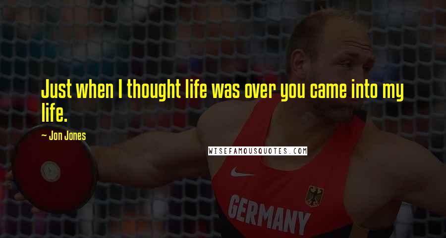 Jon Jones Quotes: Just when I thought life was over you came into my life.