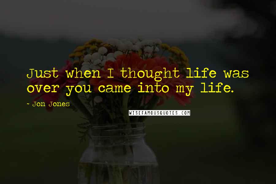 Jon Jones Quotes: Just when I thought life was over you came into my life.