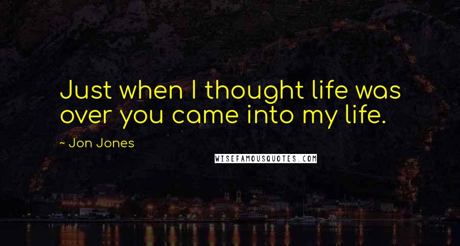 Jon Jones Quotes: Just when I thought life was over you came into my life.