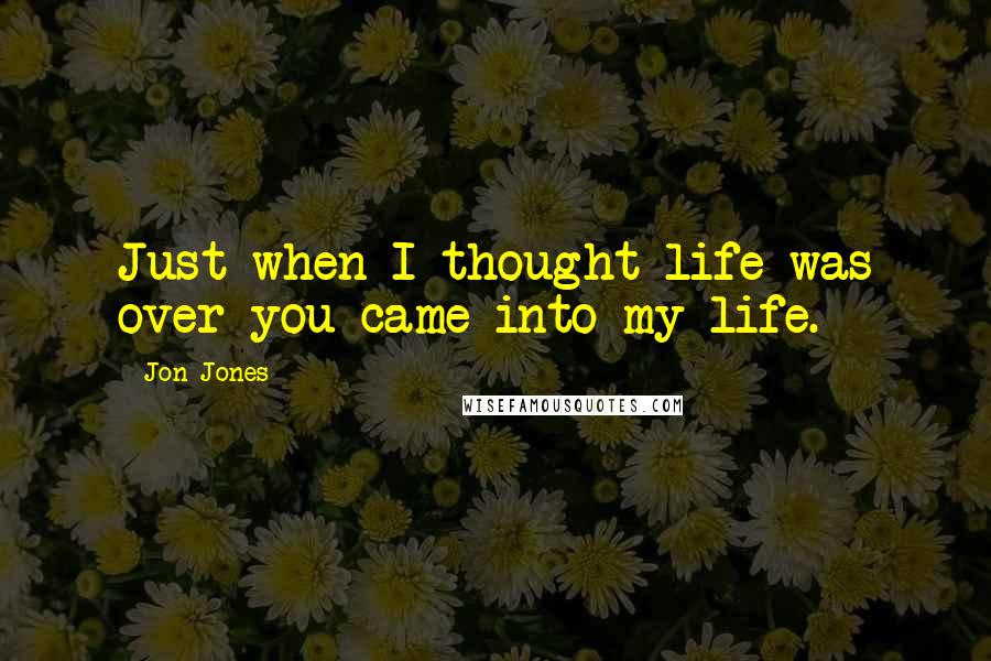 Jon Jones Quotes: Just when I thought life was over you came into my life.