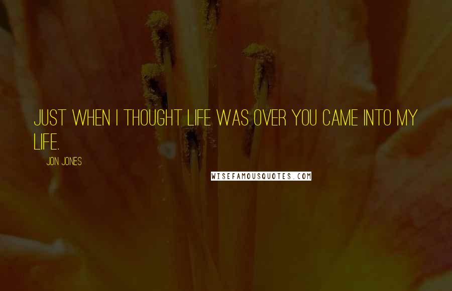 Jon Jones Quotes: Just when I thought life was over you came into my life.