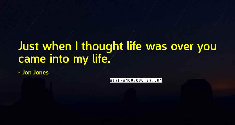 Jon Jones Quotes: Just when I thought life was over you came into my life.