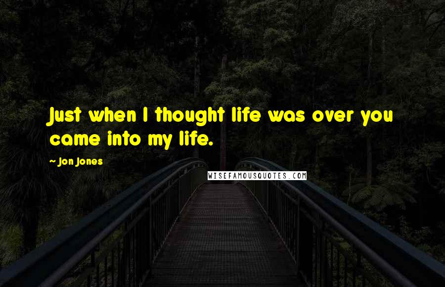 Jon Jones Quotes: Just when I thought life was over you came into my life.