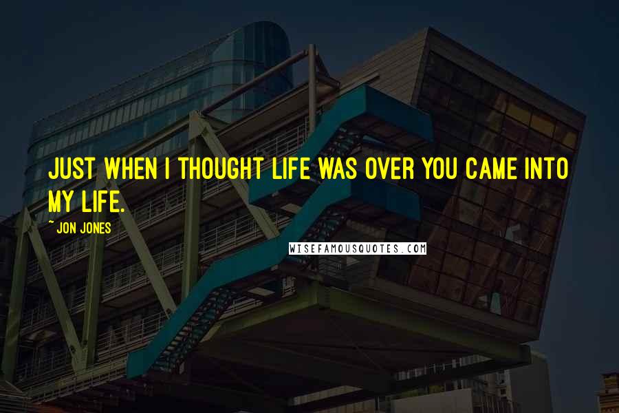 Jon Jones Quotes: Just when I thought life was over you came into my life.