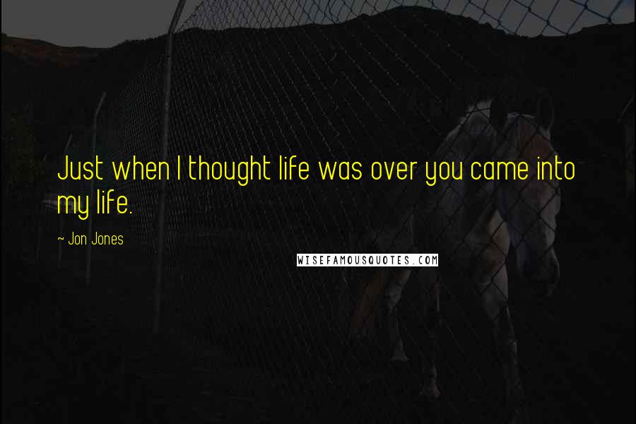 Jon Jones Quotes: Just when I thought life was over you came into my life.