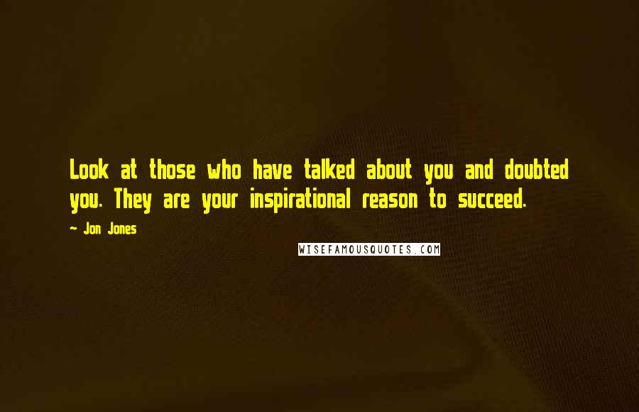 Jon Jones Quotes: Look at those who have talked about you and doubted you. They are your inspirational reason to succeed.