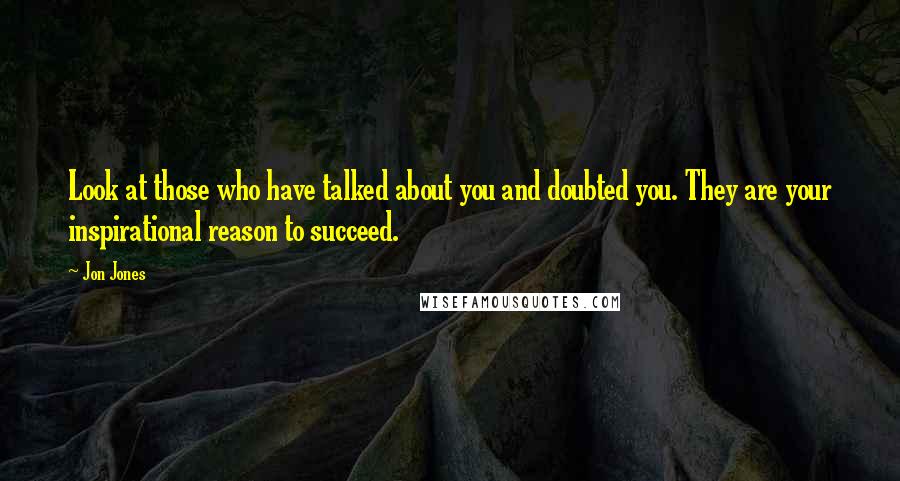 Jon Jones Quotes: Look at those who have talked about you and doubted you. They are your inspirational reason to succeed.