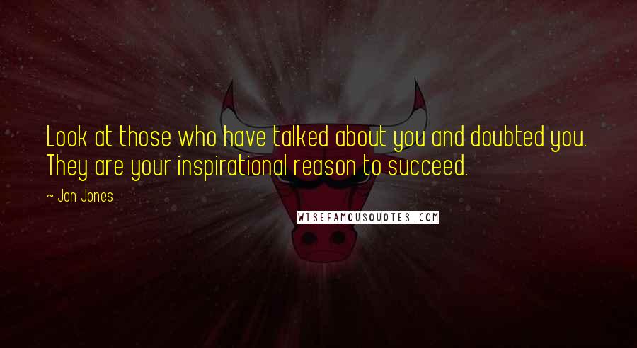 Jon Jones Quotes: Look at those who have talked about you and doubted you. They are your inspirational reason to succeed.