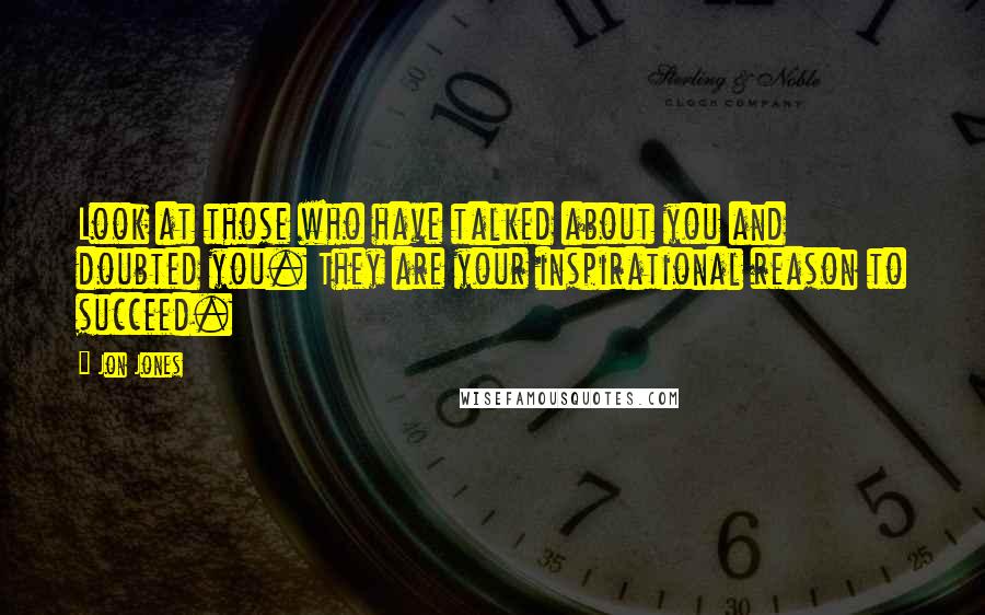 Jon Jones Quotes: Look at those who have talked about you and doubted you. They are your inspirational reason to succeed.