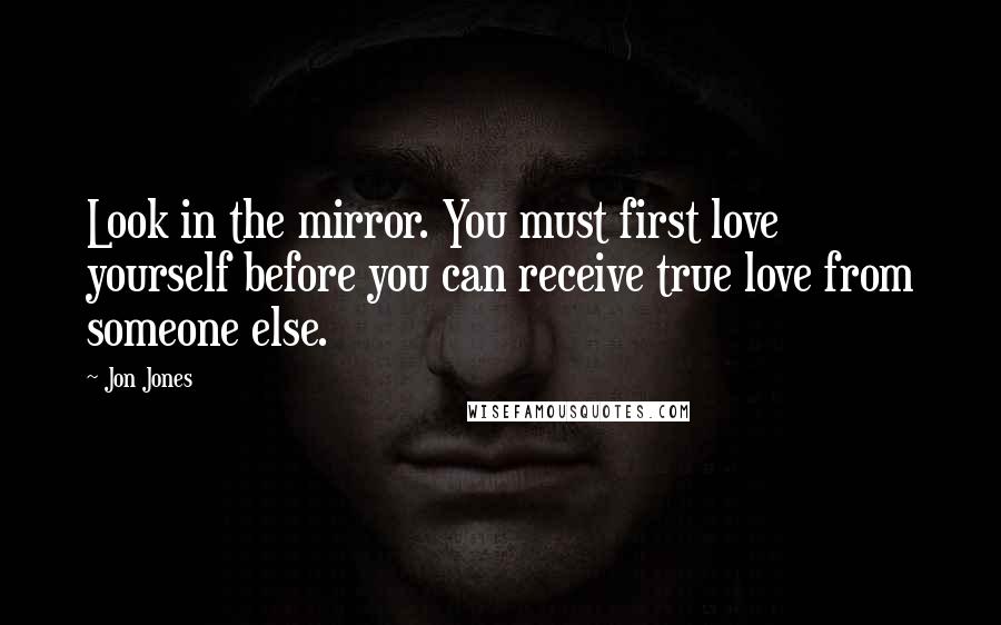 Jon Jones Quotes: Look in the mirror. You must first love yourself before you can receive true love from someone else.