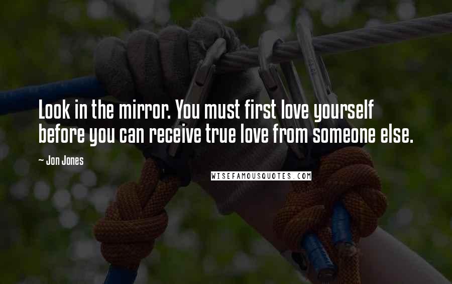 Jon Jones Quotes: Look in the mirror. You must first love yourself before you can receive true love from someone else.