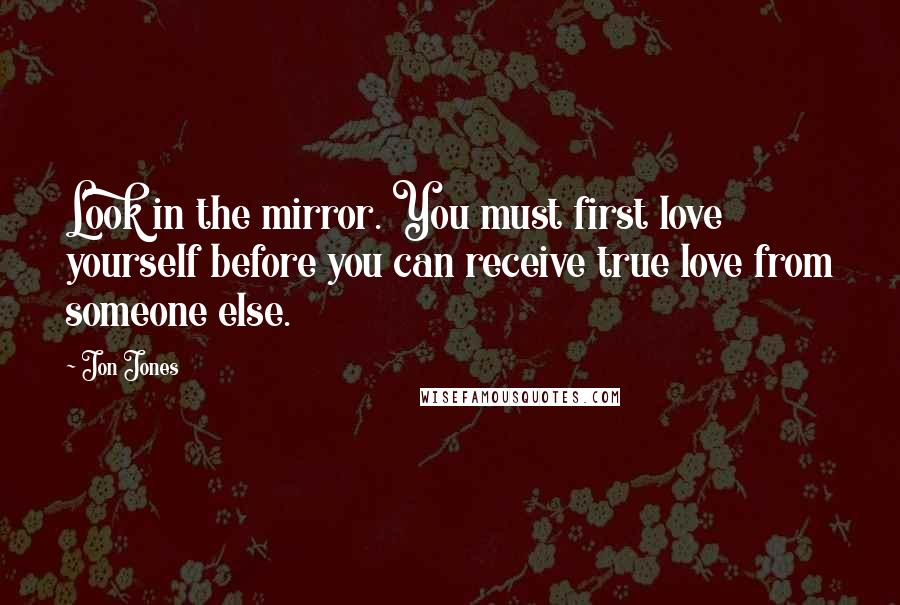 Jon Jones Quotes: Look in the mirror. You must first love yourself before you can receive true love from someone else.