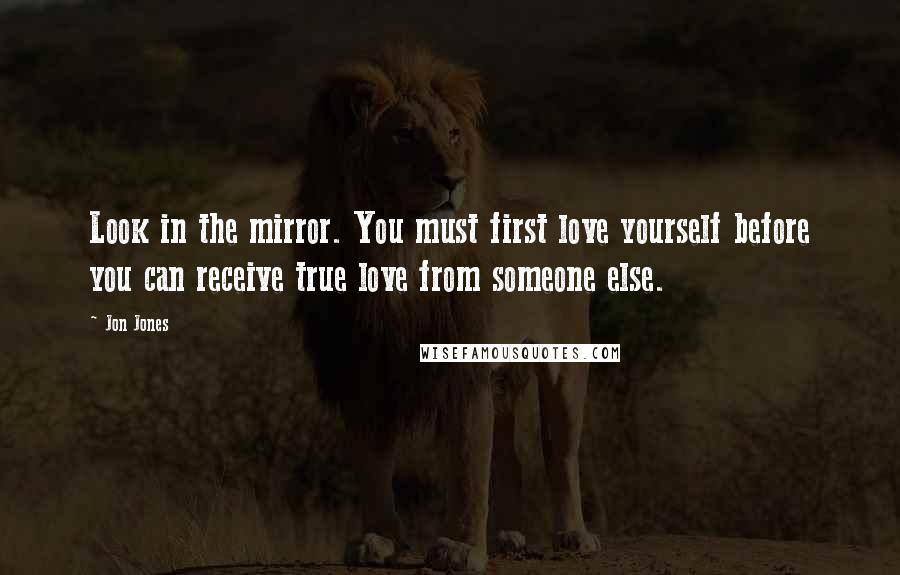 Jon Jones Quotes: Look in the mirror. You must first love yourself before you can receive true love from someone else.