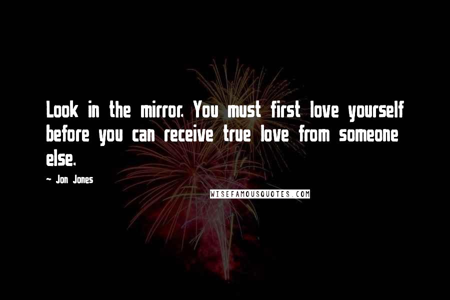 Jon Jones Quotes: Look in the mirror. You must first love yourself before you can receive true love from someone else.