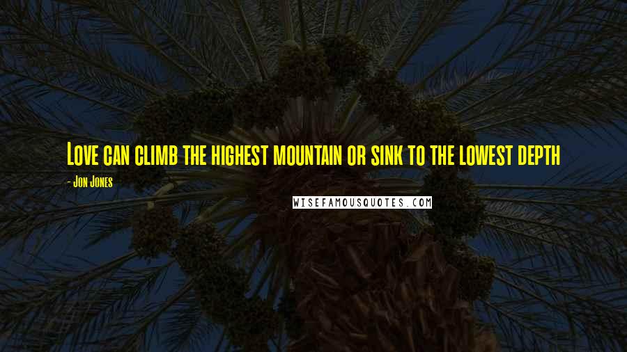Jon Jones Quotes: Love can climb the highest mountain or sink to the lowest depth