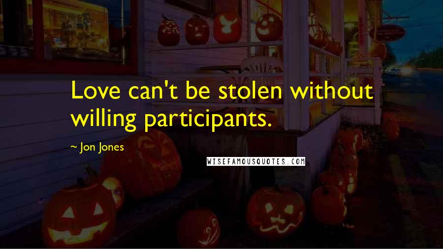 Jon Jones Quotes: Love can't be stolen without willing participants.