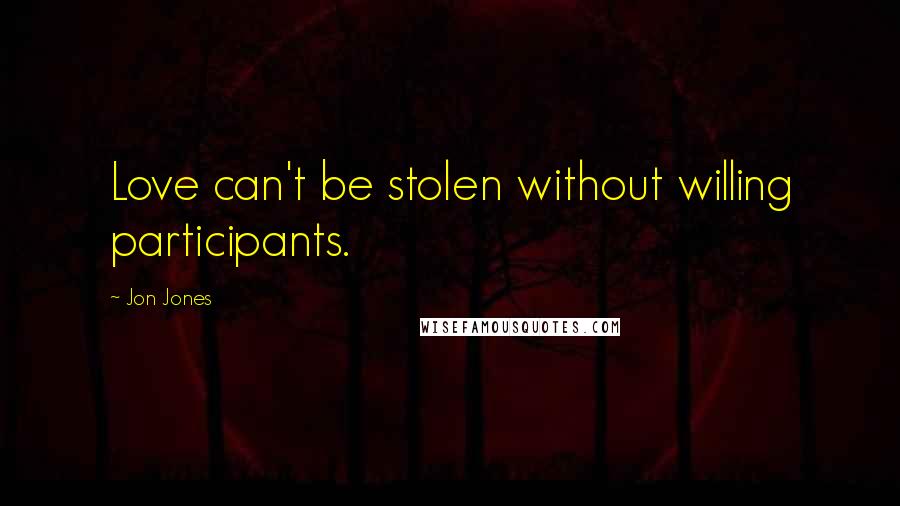 Jon Jones Quotes: Love can't be stolen without willing participants.