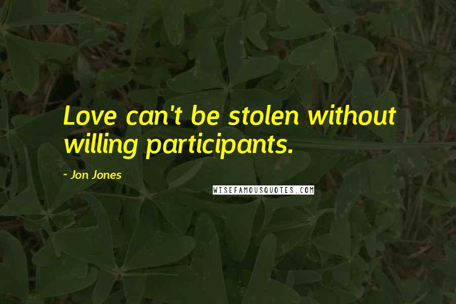 Jon Jones Quotes: Love can't be stolen without willing participants.