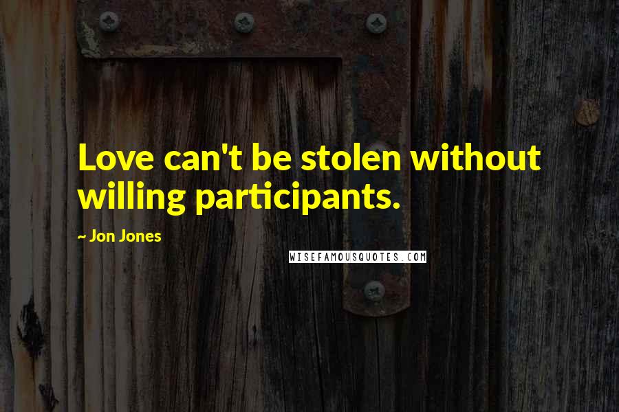 Jon Jones Quotes: Love can't be stolen without willing participants.