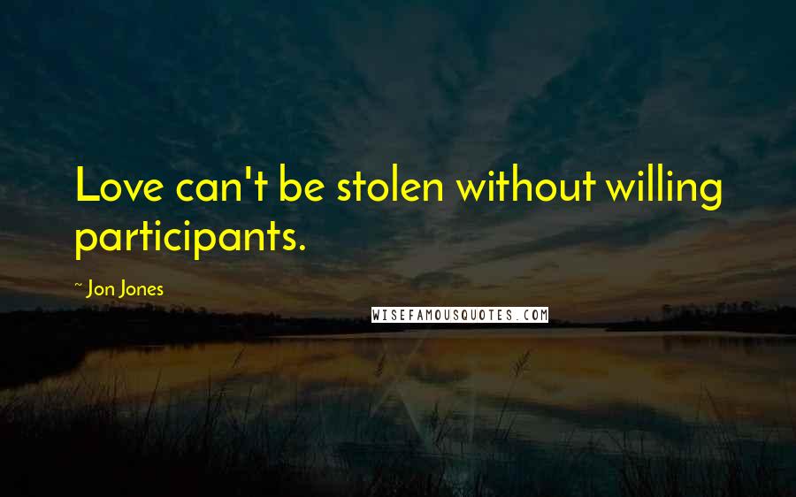 Jon Jones Quotes: Love can't be stolen without willing participants.