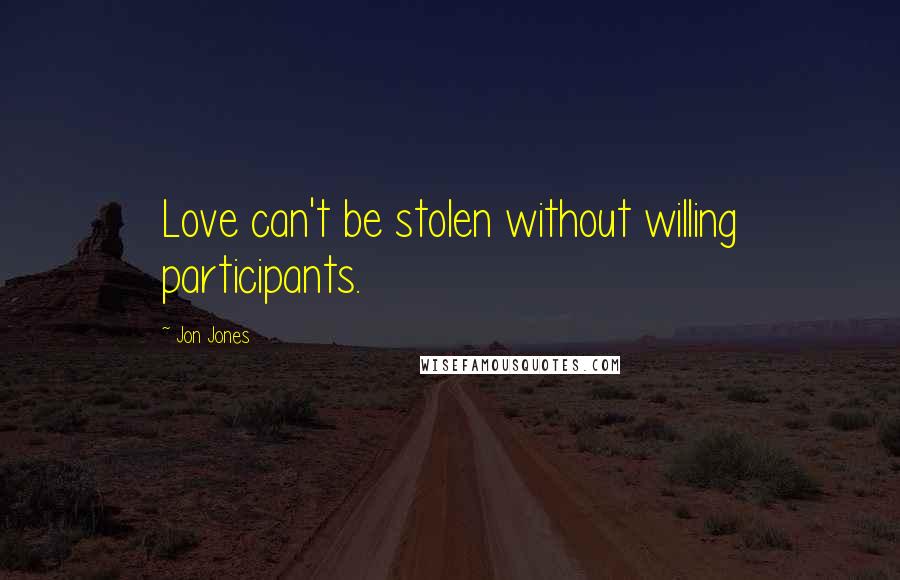 Jon Jones Quotes: Love can't be stolen without willing participants.