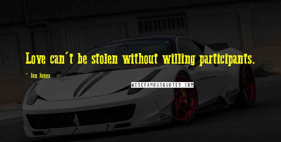 Jon Jones Quotes: Love can't be stolen without willing participants.