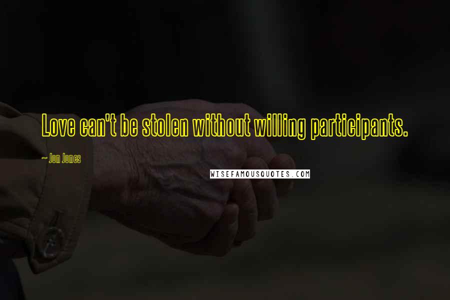 Jon Jones Quotes: Love can't be stolen without willing participants.