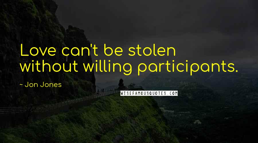 Jon Jones Quotes: Love can't be stolen without willing participants.