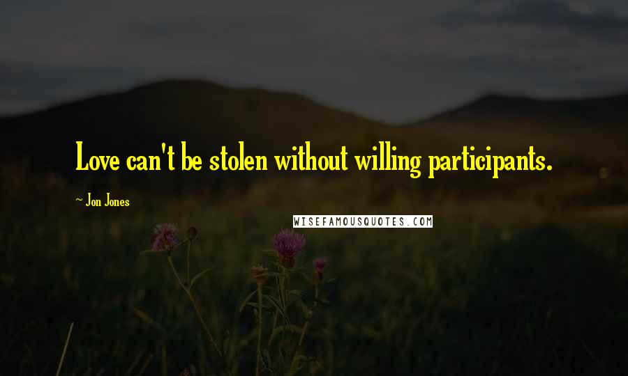 Jon Jones Quotes: Love can't be stolen without willing participants.