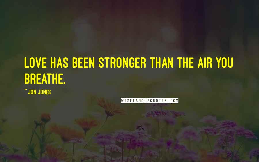 Jon Jones Quotes: Love has been stronger than the air you breathe.