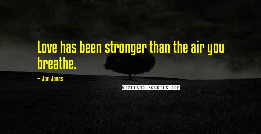 Jon Jones Quotes: Love has been stronger than the air you breathe.