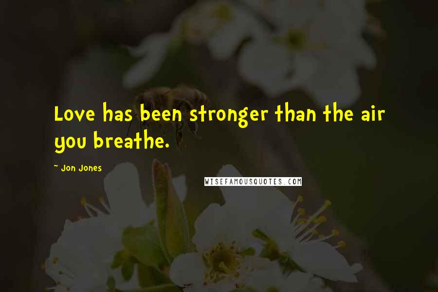 Jon Jones Quotes: Love has been stronger than the air you breathe.