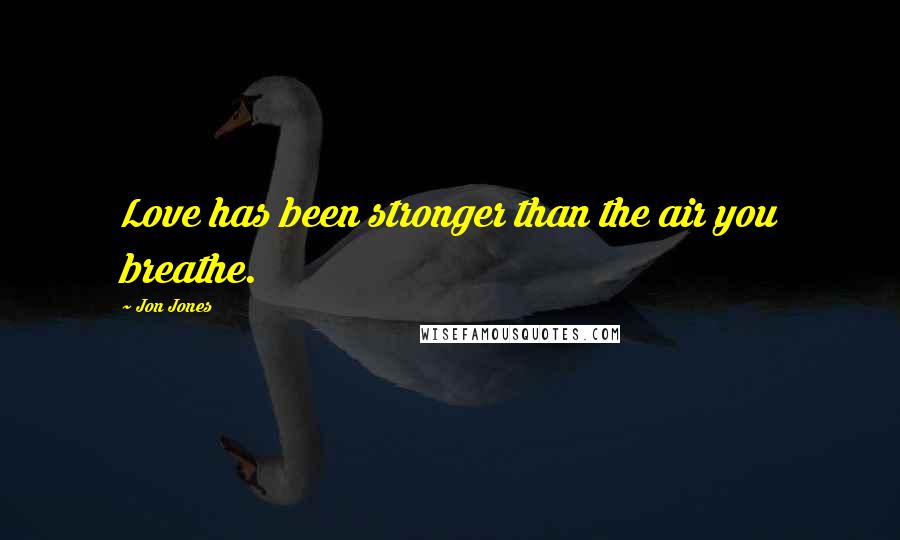 Jon Jones Quotes: Love has been stronger than the air you breathe.