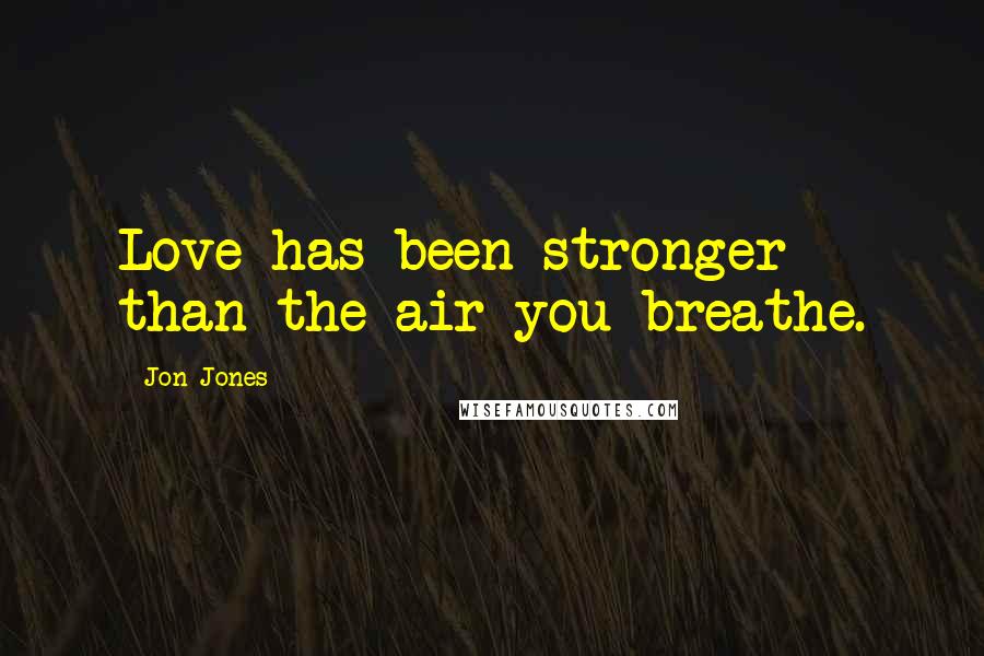 Jon Jones Quotes: Love has been stronger than the air you breathe.