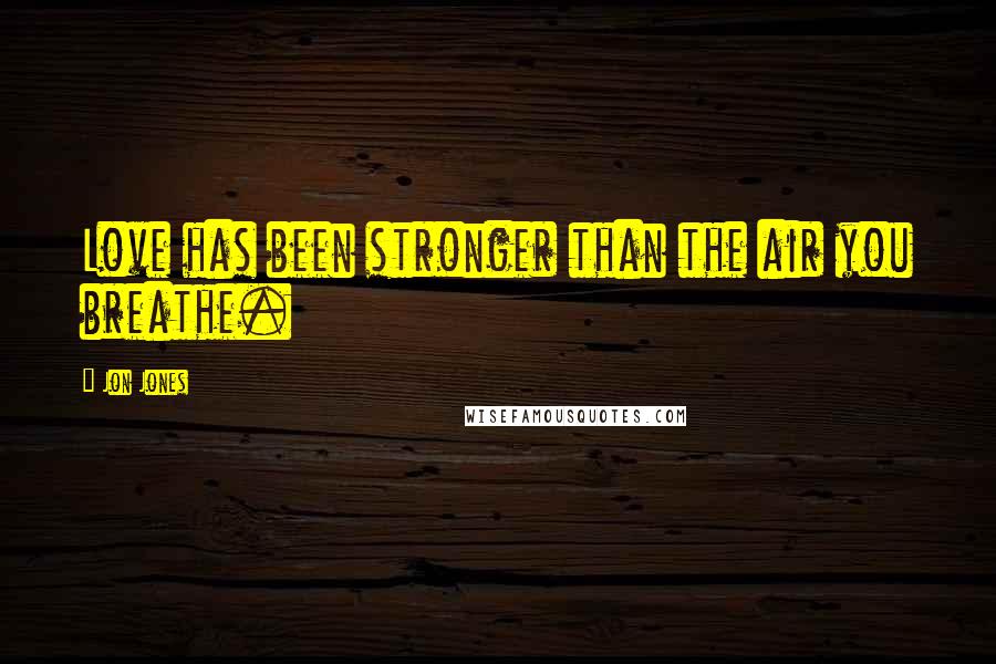 Jon Jones Quotes: Love has been stronger than the air you breathe.